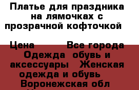 Платье для праздника на лямочках с прозрачной кофточкой. › Цена ­ 700 - Все города Одежда, обувь и аксессуары » Женская одежда и обувь   . Воронежская обл.,Нововоронеж г.